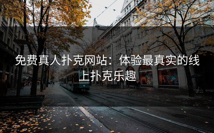 免费真人扑克网站:体验最真实的线上扑克乐趣 免费真人扑克网站:体验最真实的线上扑克乐趣