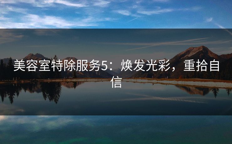 美容室特除服务5：焕发光彩，重拾自信