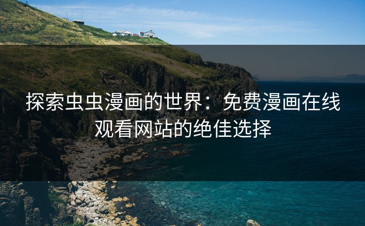 探索虫虫漫画的世界：免费漫画在线观看网站的绝佳选择