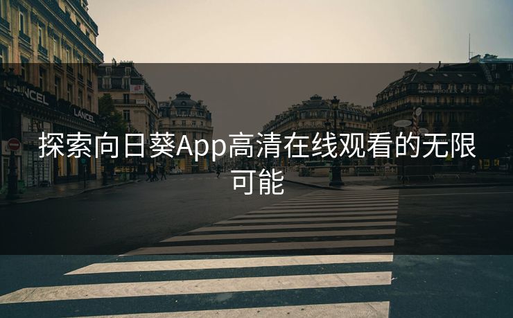 探索向日葵App高清在线观看的无限可能