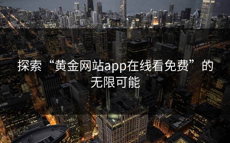 探索“黄金网站app在线看免费”的无限可能