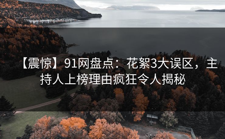 【震惊】91网盘点：花絮3大误区，主持人上榜理由疯狂令人揭秘