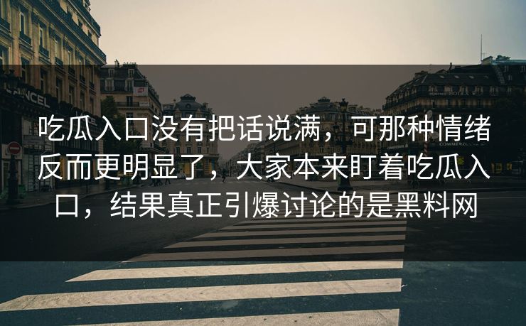 吃瓜入口没有把话说满，可那种情绪反而更明显了，大家本来盯着吃瓜入口，结果真正引爆讨论的是黑料网